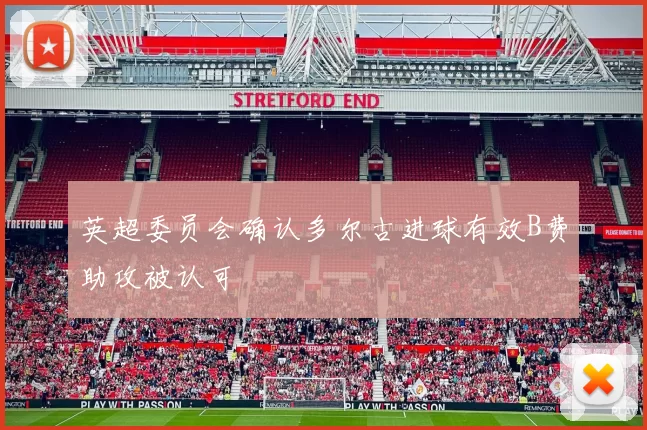 英超委员会确认多尔古进球有效B费助攻被认可