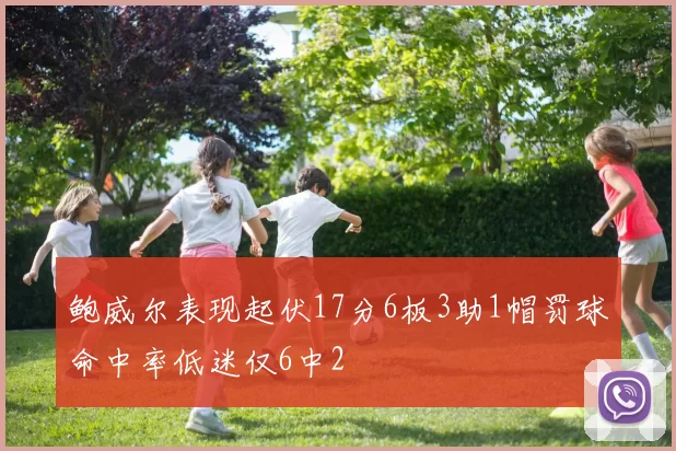 鲍威尔表现起伏17分6板3助1帽罚球命中率低迷仅6中2