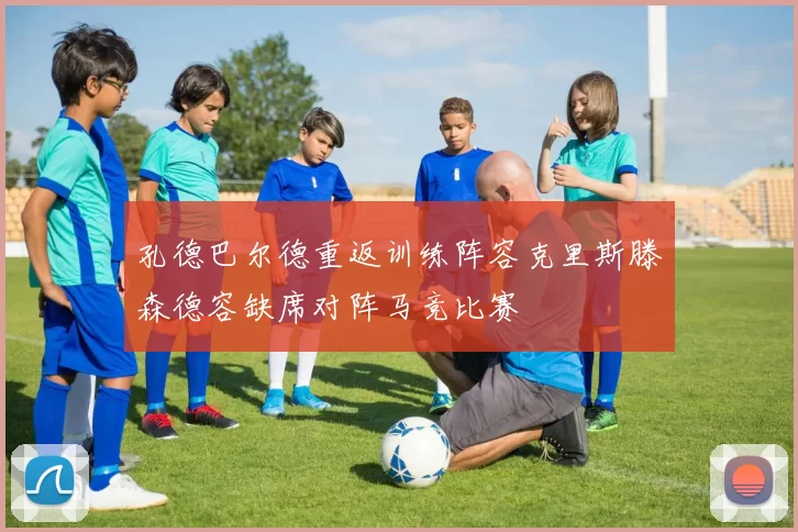 孔德巴尔德重返训练阵容克里斯滕森德容缺席对阵马竞比赛