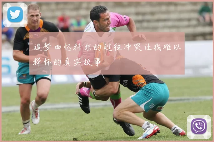 追梦回忆科尔的过往冲突让我难以释怀的真实故事