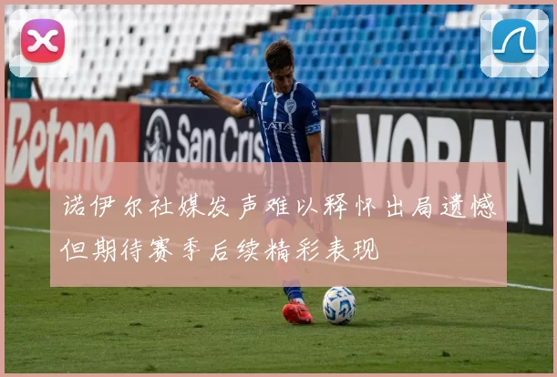 诺伊尔社媒发声难以释怀出局遗憾但期待赛季后续精彩表现