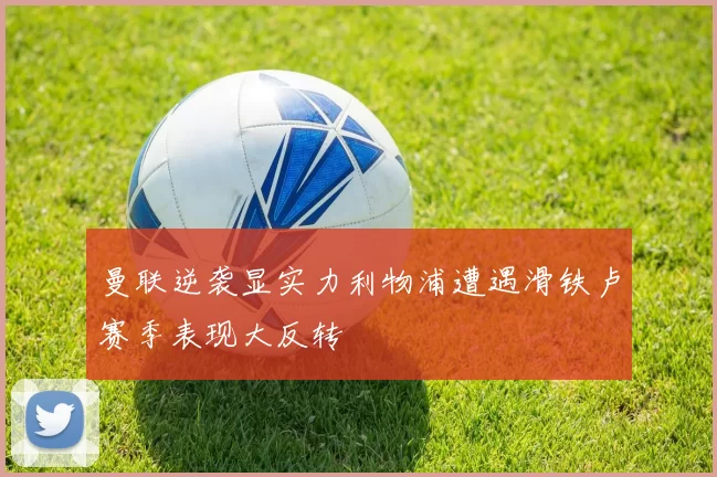 曼联逆袭显实力利物浦遭遇滑铁卢赛季表现大反转