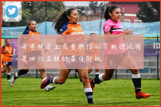 海港绝杀玉昆重燃信心下轮德比将是回归正轨的最佳时机