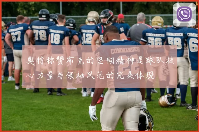 奥特称赞布克的坚韧精神是球队核心力量与领袖风范的完美体现